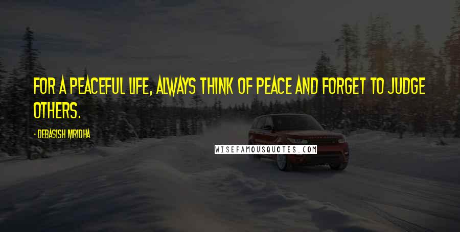 Debasish Mridha Quotes: For a peaceful life, always think of peace and forget to judge others.
