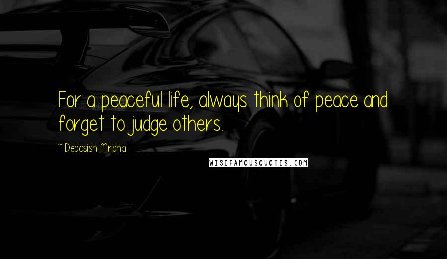 Debasish Mridha Quotes: For a peaceful life, always think of peace and forget to judge others.
