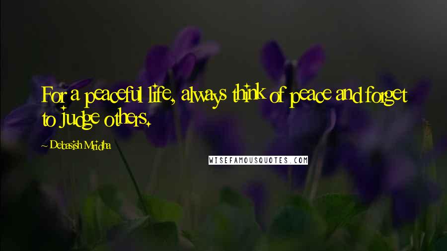 Debasish Mridha Quotes: For a peaceful life, always think of peace and forget to judge others.
