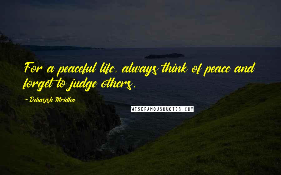 Debasish Mridha Quotes: For a peaceful life, always think of peace and forget to judge others.