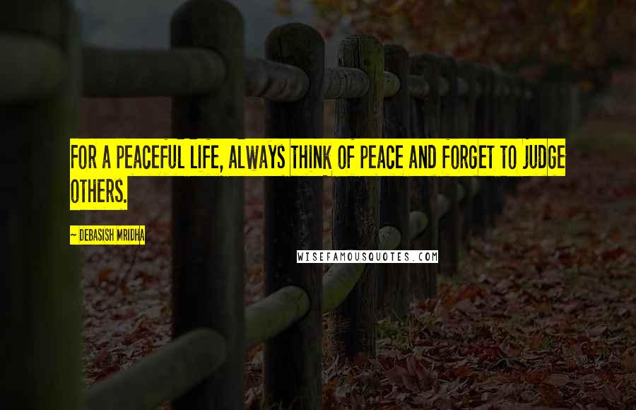 Debasish Mridha Quotes: For a peaceful life, always think of peace and forget to judge others.