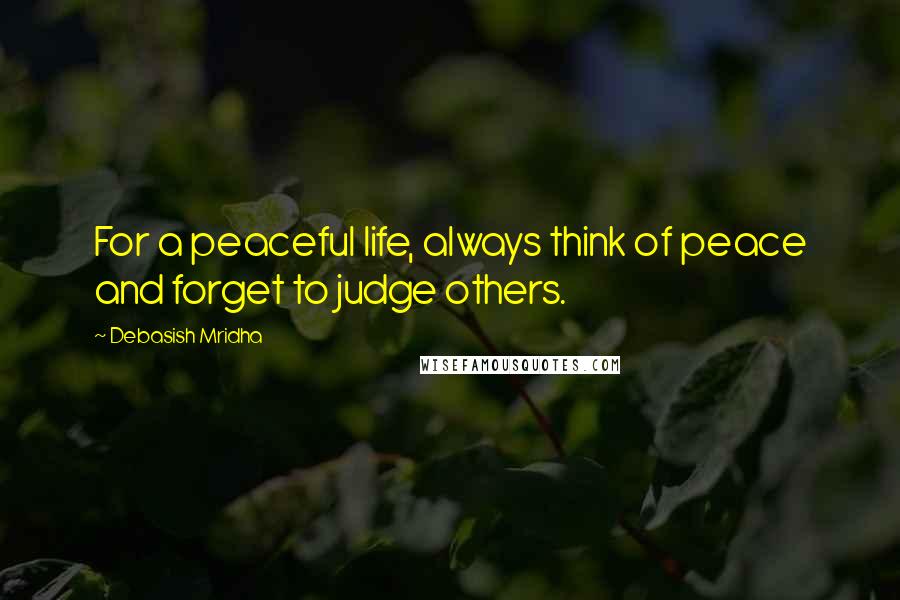 Debasish Mridha Quotes: For a peaceful life, always think of peace and forget to judge others.