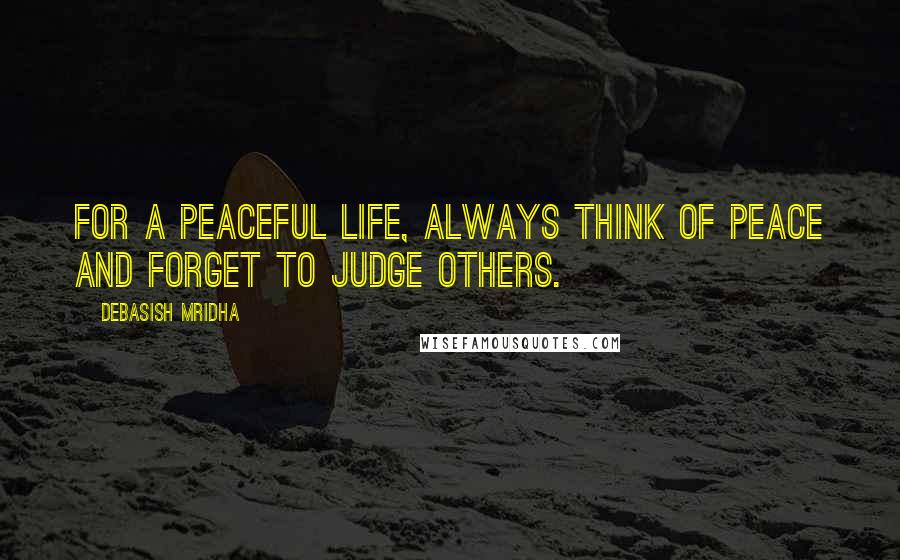 Debasish Mridha Quotes: For a peaceful life, always think of peace and forget to judge others.