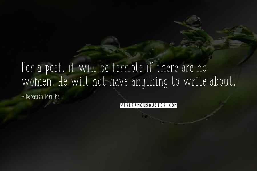 Debasish Mridha Quotes: For a poet, it will be terrible if there are no women. He will not have anything to write about.