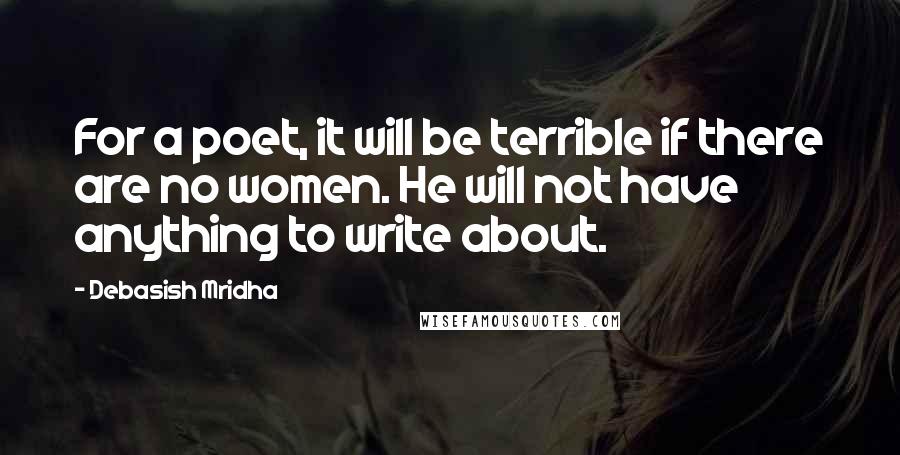 Debasish Mridha Quotes: For a poet, it will be terrible if there are no women. He will not have anything to write about.