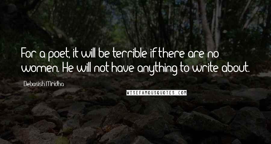 Debasish Mridha Quotes: For a poet, it will be terrible if there are no women. He will not have anything to write about.