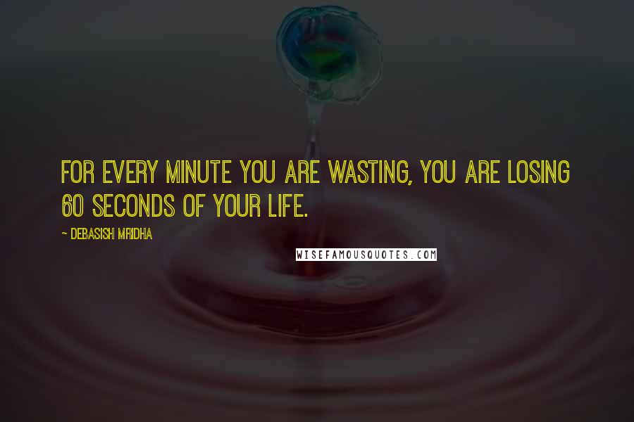 Debasish Mridha Quotes: For every minute you are wasting, you are losing 60 seconds of your life.