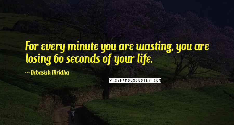 Debasish Mridha Quotes: For every minute you are wasting, you are losing 60 seconds of your life.