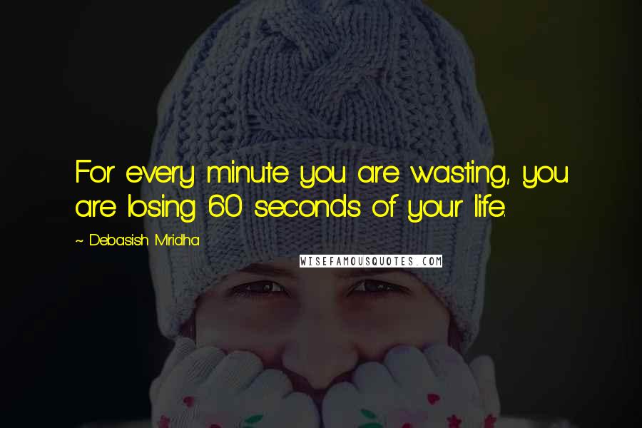 Debasish Mridha Quotes: For every minute you are wasting, you are losing 60 seconds of your life.