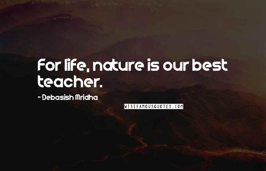 Debasish Mridha Quotes: For life, nature is our best teacher.