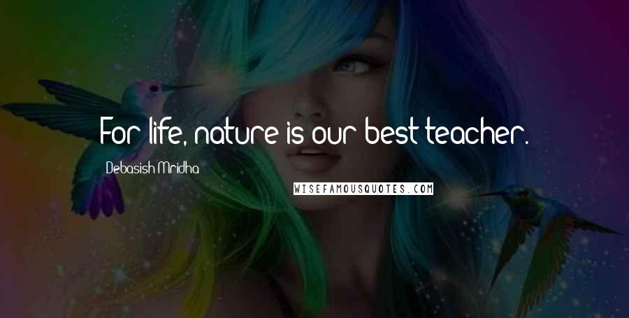 Debasish Mridha Quotes: For life, nature is our best teacher.