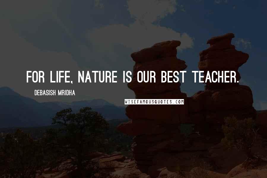 Debasish Mridha Quotes: For life, nature is our best teacher.