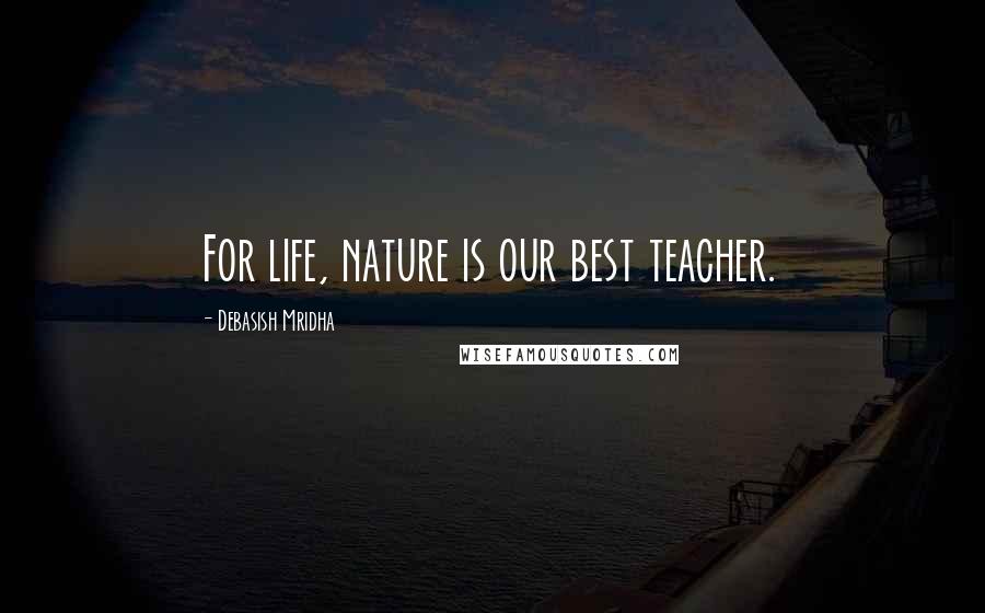 Debasish Mridha Quotes: For life, nature is our best teacher.