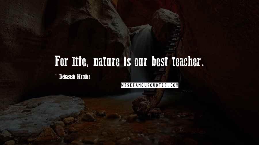 Debasish Mridha Quotes: For life, nature is our best teacher.