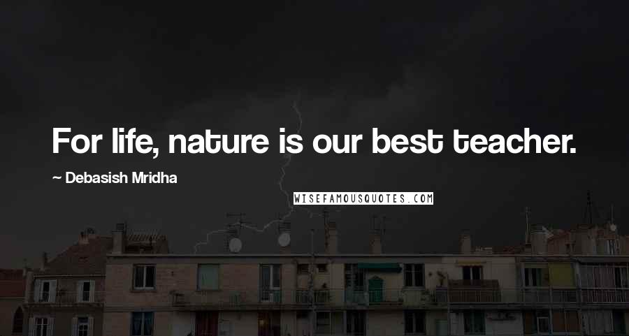 Debasish Mridha Quotes: For life, nature is our best teacher.