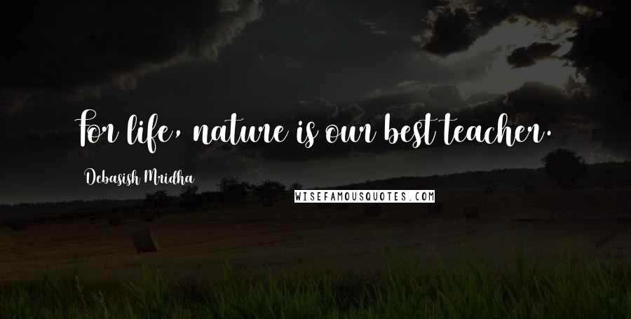 Debasish Mridha Quotes: For life, nature is our best teacher.