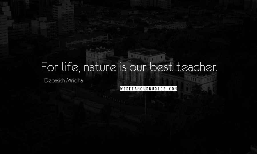 Debasish Mridha Quotes: For life, nature is our best teacher.