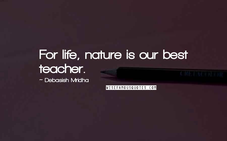 Debasish Mridha Quotes: For life, nature is our best teacher.