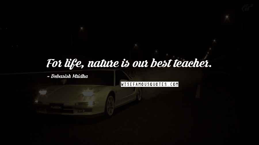 Debasish Mridha Quotes: For life, nature is our best teacher.