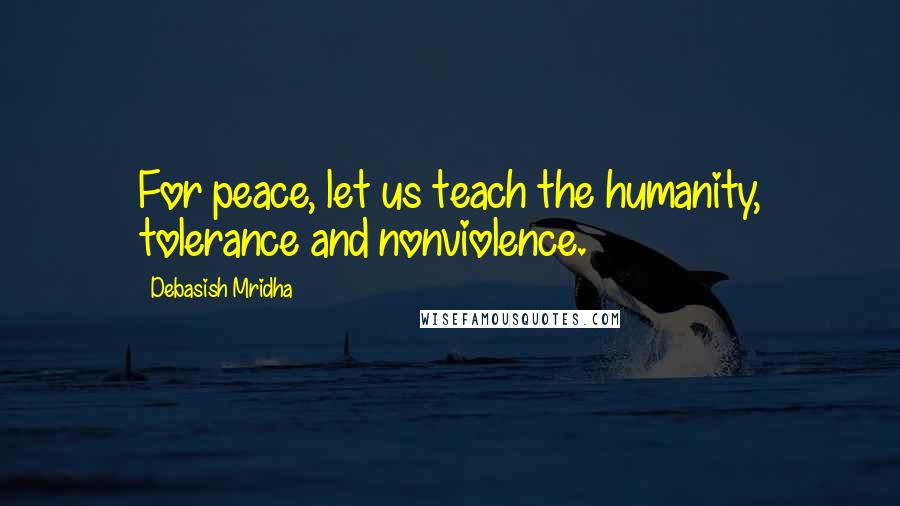 Debasish Mridha Quotes: For peace, let us teach the humanity, tolerance and nonviolence.