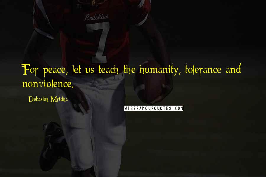 Debasish Mridha Quotes: For peace, let us teach the humanity, tolerance and nonviolence.