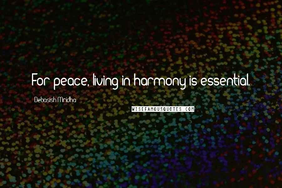 Debasish Mridha Quotes: For peace, living in harmony is essential.