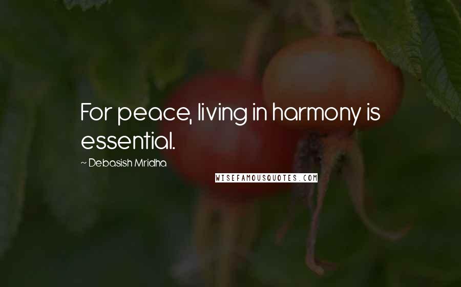 Debasish Mridha Quotes: For peace, living in harmony is essential.