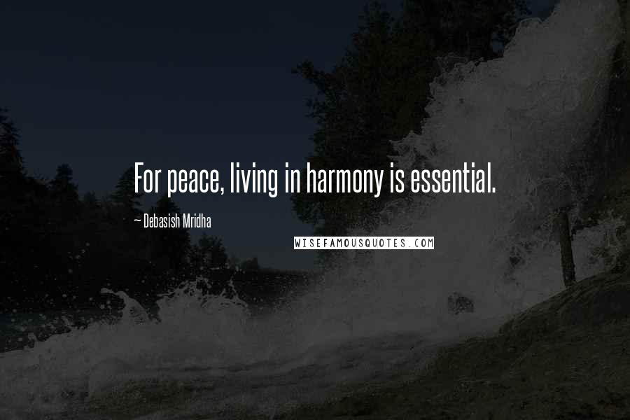 Debasish Mridha Quotes: For peace, living in harmony is essential.