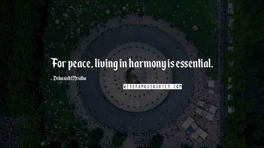 Debasish Mridha Quotes: For peace, living in harmony is essential.