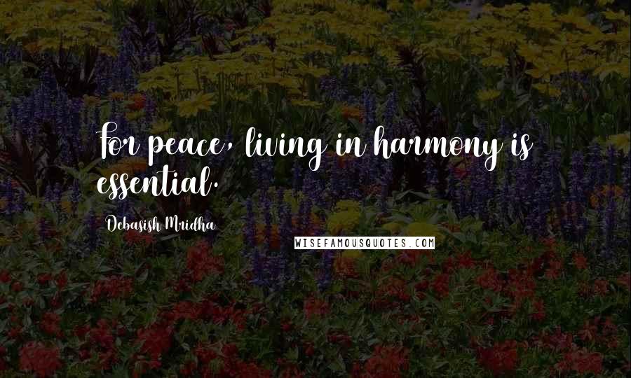 Debasish Mridha Quotes: For peace, living in harmony is essential.