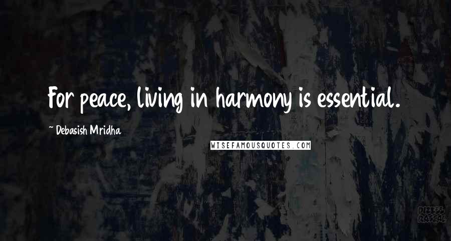 Debasish Mridha Quotes: For peace, living in harmony is essential.