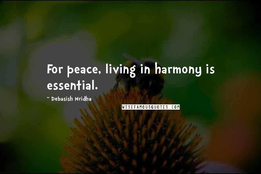 Debasish Mridha Quotes: For peace, living in harmony is essential.