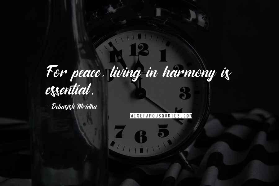 Debasish Mridha Quotes: For peace, living in harmony is essential.