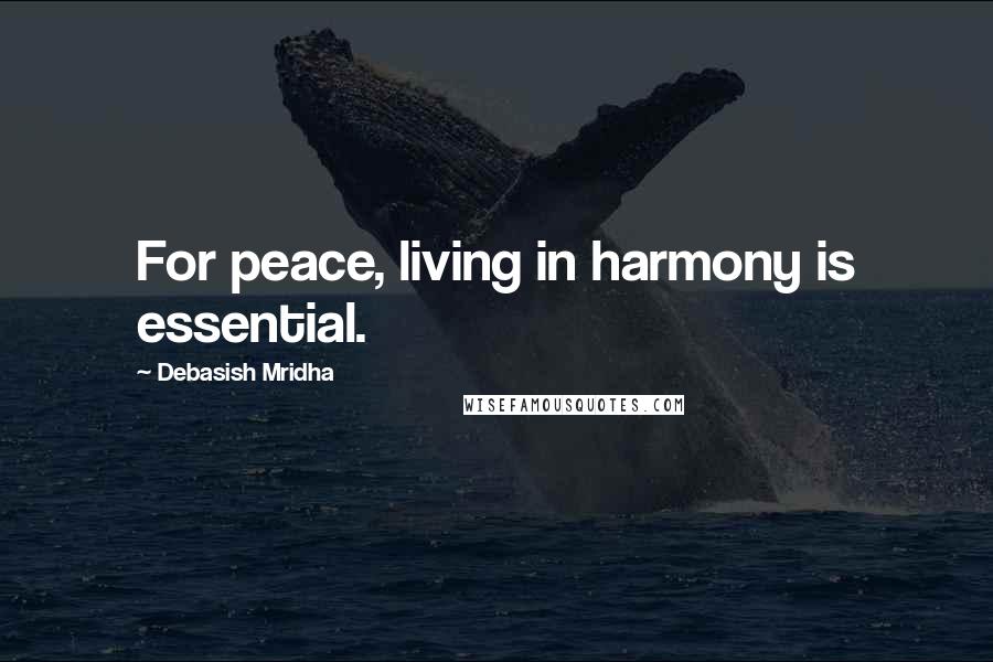 Debasish Mridha Quotes: For peace, living in harmony is essential.