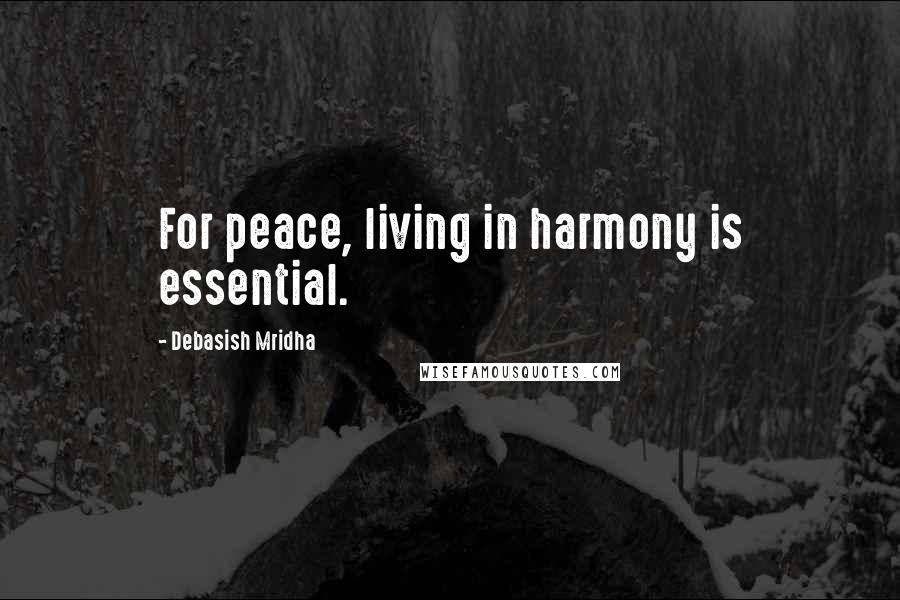 Debasish Mridha Quotes: For peace, living in harmony is essential.