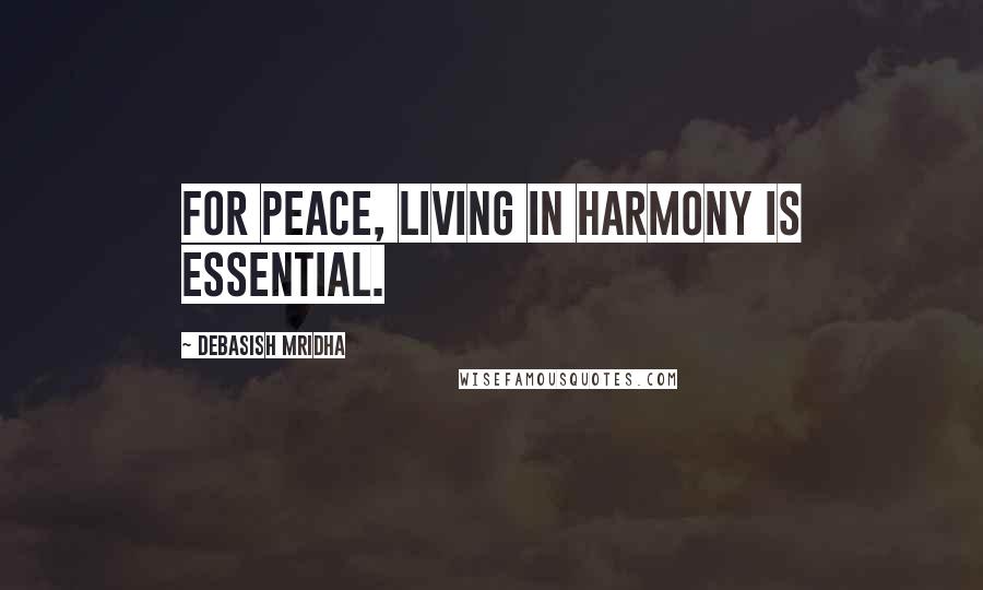 Debasish Mridha Quotes: For peace, living in harmony is essential.