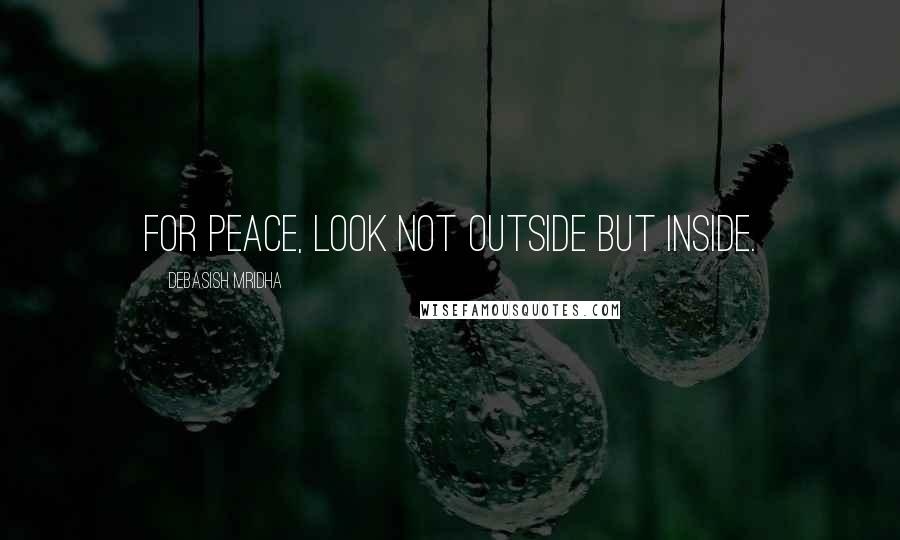 Debasish Mridha Quotes: For peace, look not outside but inside.