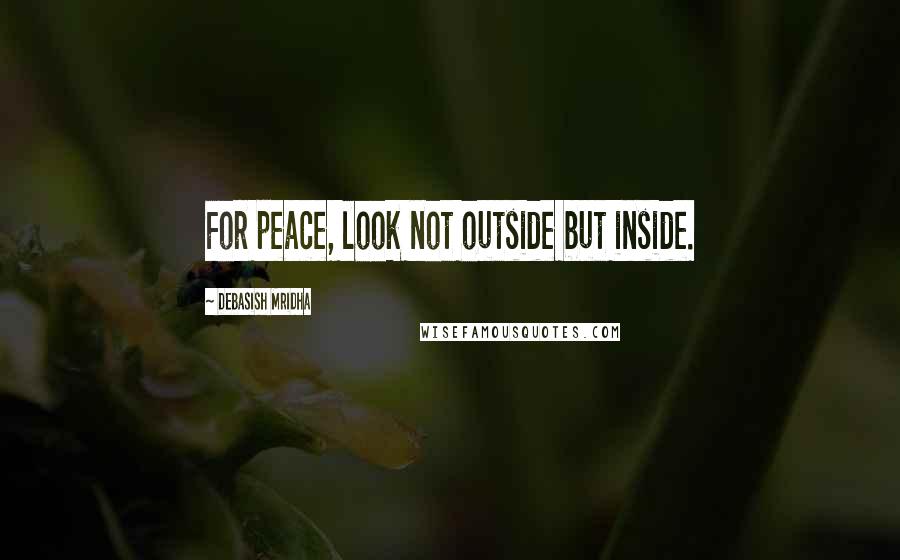 Debasish Mridha Quotes: For peace, look not outside but inside.