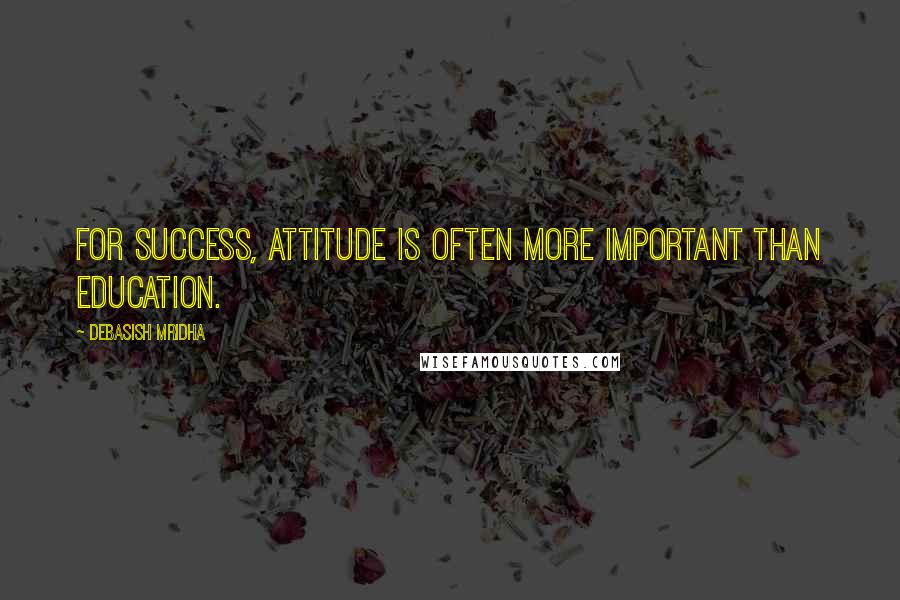 Debasish Mridha Quotes: For success, attitude is often more important than education.