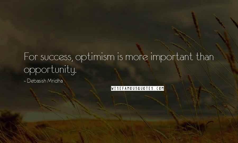 Debasish Mridha Quotes: For success, optimism is more important than opportunity.