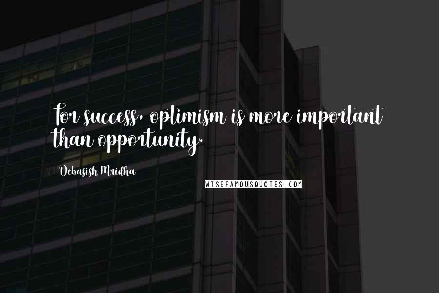 Debasish Mridha Quotes: For success, optimism is more important than opportunity.