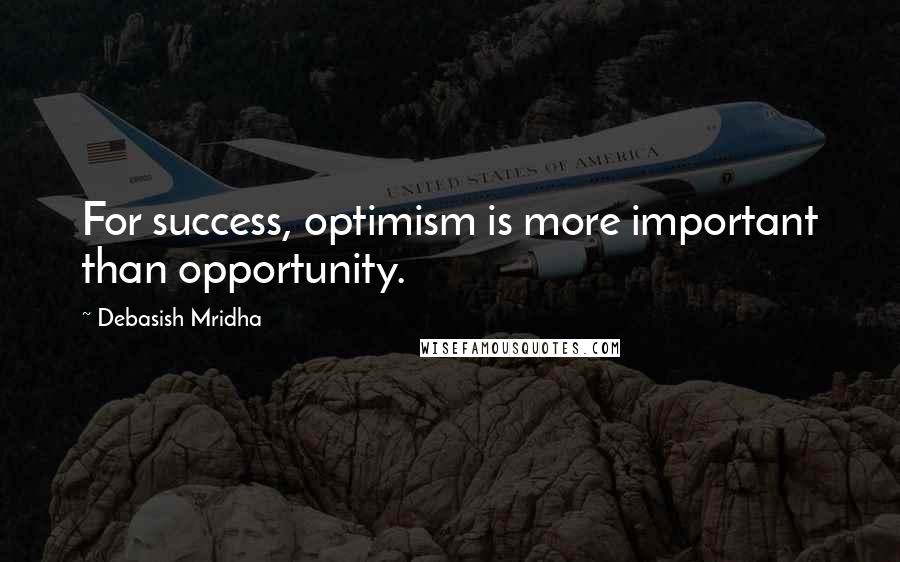 Debasish Mridha Quotes: For success, optimism is more important than opportunity.