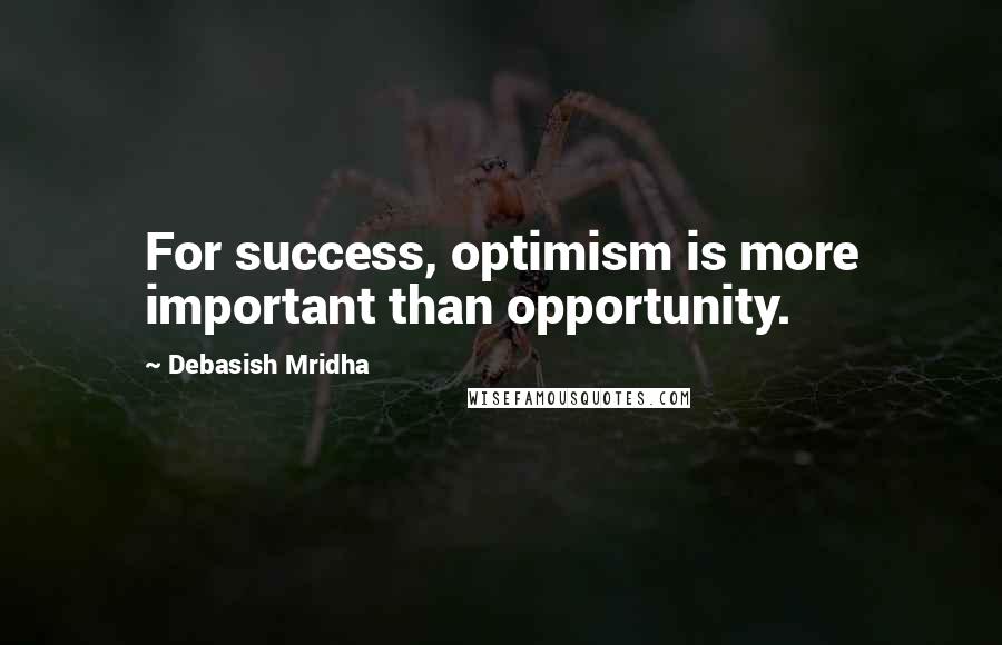 Debasish Mridha Quotes: For success, optimism is more important than opportunity.