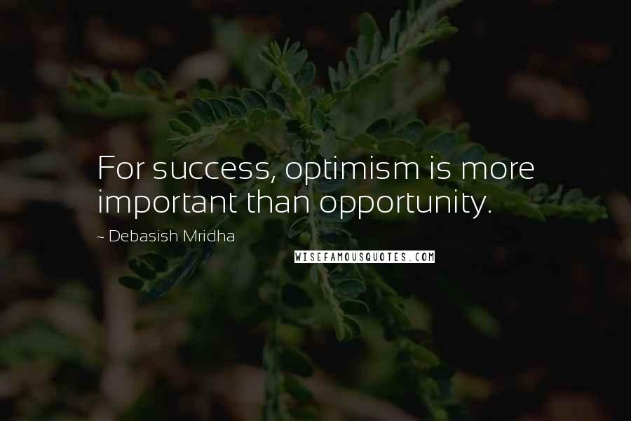 Debasish Mridha Quotes: For success, optimism is more important than opportunity.