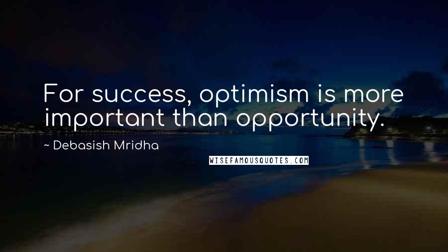 Debasish Mridha Quotes: For success, optimism is more important than opportunity.