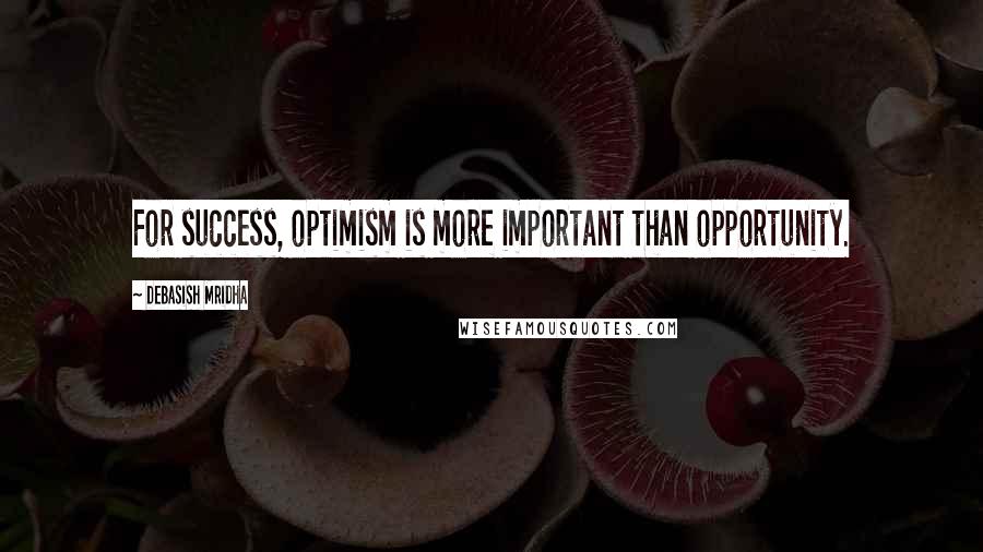 Debasish Mridha Quotes: For success, optimism is more important than opportunity.