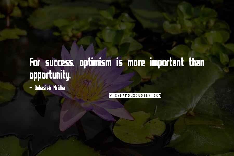 Debasish Mridha Quotes: For success, optimism is more important than opportunity.