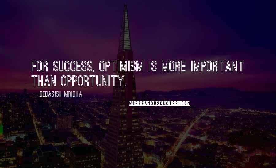 Debasish Mridha Quotes: For success, optimism is more important than opportunity.