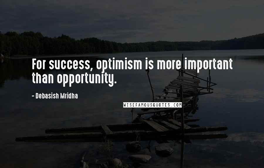 Debasish Mridha Quotes: For success, optimism is more important than opportunity.