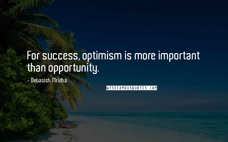 Debasish Mridha Quotes: For success, optimism is more important than opportunity.